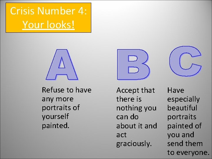 Crisis Number 4: Your looks! Refuse to have any more portraits of yourself painted.