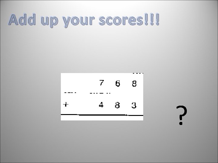 Add up your scores!!! ? 
