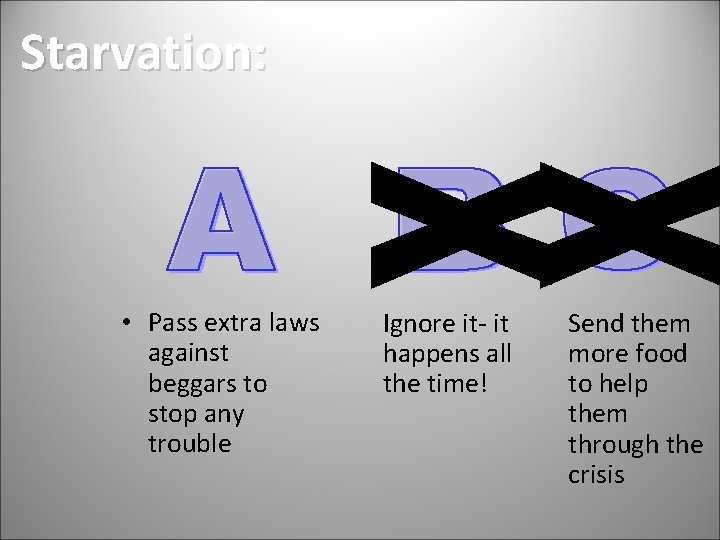Starvation: • Pass extra laws against beggars to stop any trouble Ignore it- it