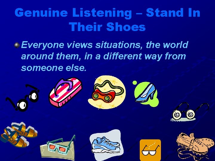 Genuine Listening – Stand In Their Shoes Everyone views situations, the world around them,