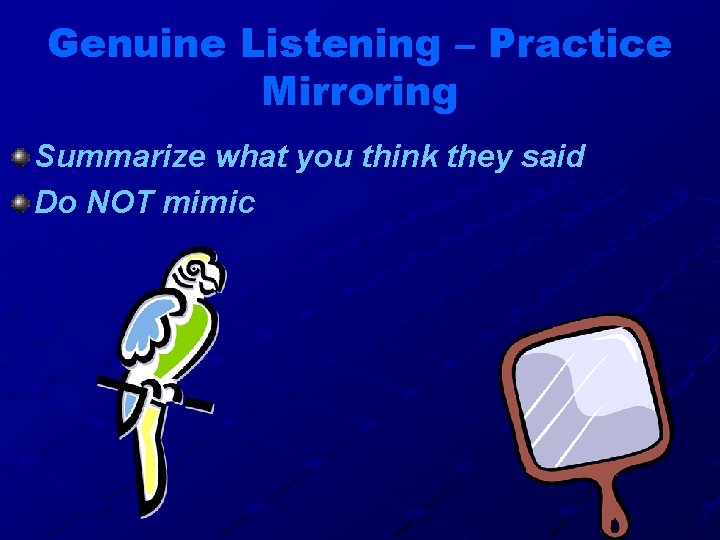 Genuine Listening – Practice Mirroring Summarize what you think they said Do NOT mimic