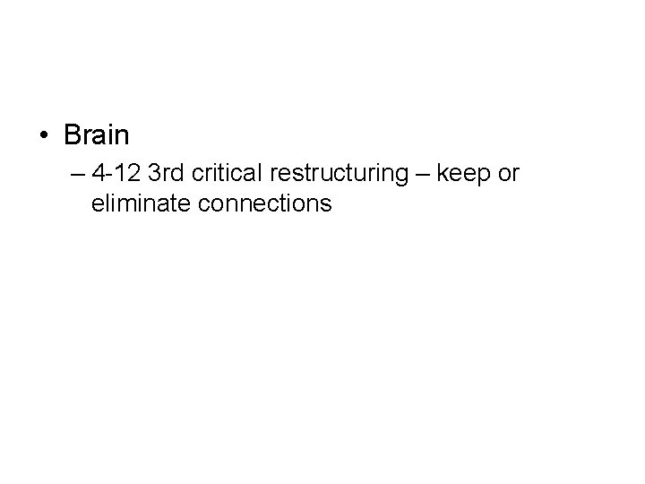  • Brain – 4 -12 3 rd critical restructuring – keep or eliminate