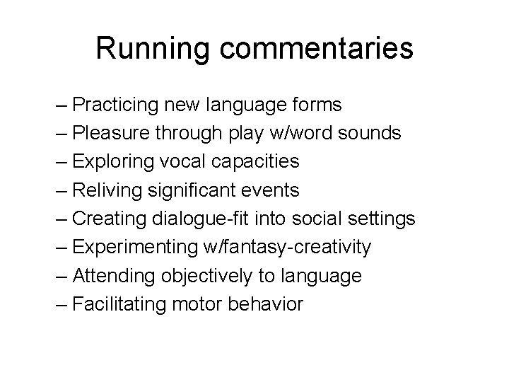 Running commentaries – Practicing new language forms – Pleasure through play w/word sounds –