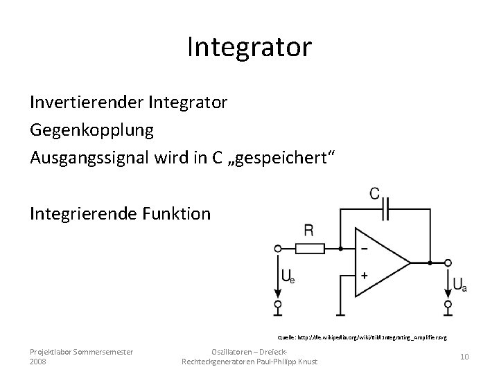 Integrator Invertierender Integrator Gegenkopplung Ausgangssignal wird in C „gespeichert“ Integrierende Funktion Quelle: http: //de.