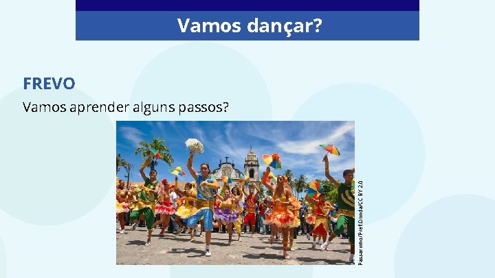 Vamos dançar? FREVO Passarinho/Pref. Olinda/CC BY 2. 0 Vamos aprender alguns passos? 