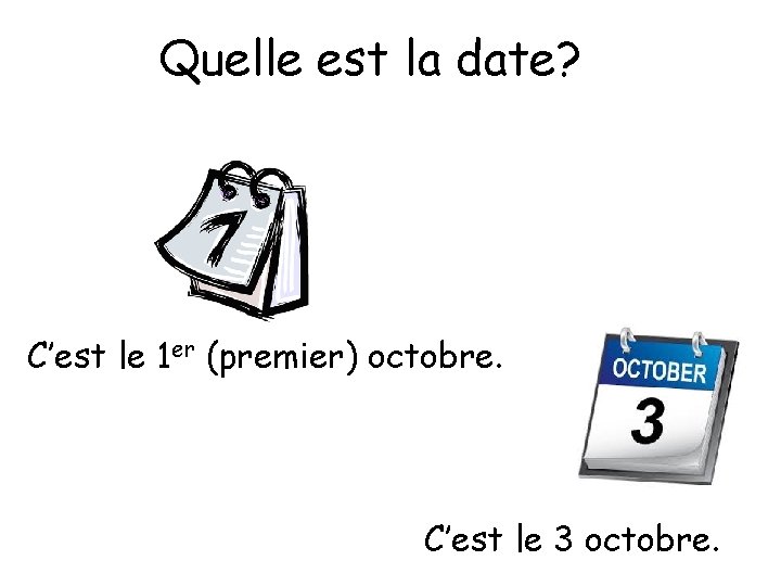 Quelle est la date? C’est le 1 er (premier) octobre. C’est le 3 octobre.