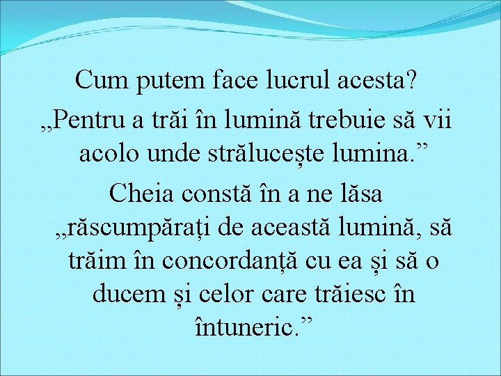 Cum putem face lucrul acesta? „Pentru a trăi în lumină trebuie să vii acolo