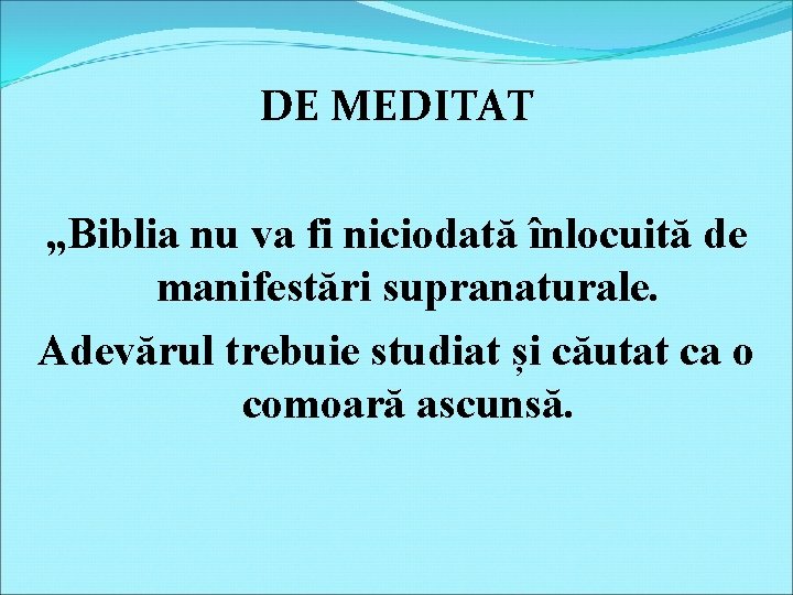 DE MEDITAT „Biblia nu va fi niciodată înlocuită de manifestări supranaturale. Adevărul trebuie studiat