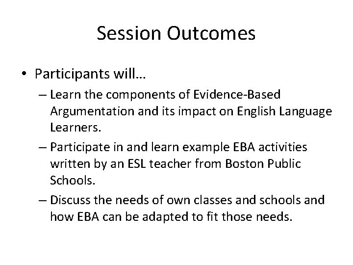 Session Outcomes • Participants will… – Learn the components of Evidence-Based Argumentation and its
