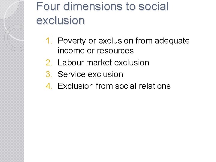 Four dimensions to social exclusion 1. Poverty or exclusion from adequate income or resources