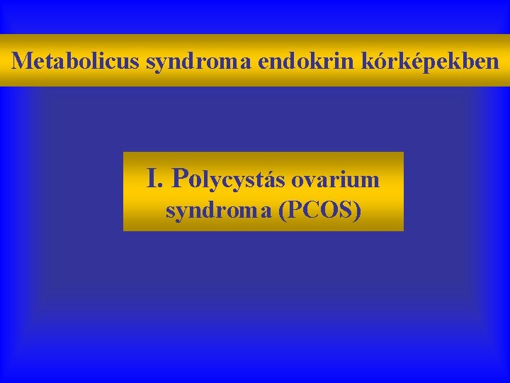 Metabolicus syndroma endokrin kórképekben I. Polycystás ovarium syndroma (PCOS) 