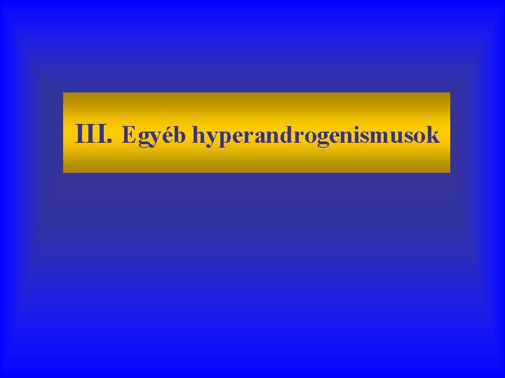 III. Egyéb hyperandrogenismusok 