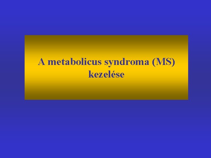 A metabolicus syndroma (MS) kezelése 