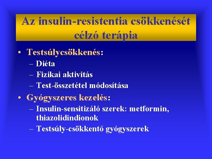 Az insulin-resistentia csökkenését célzó terápia • Testsúlycsökkenés: – Diéta – Fizikai aktivitás – Test-összetétel