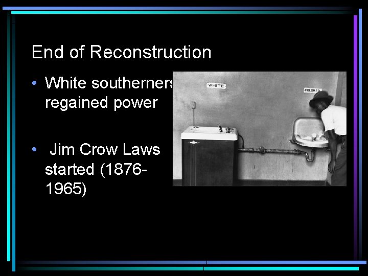 End of Reconstruction • White southerners regained power • Jim Crow Laws started (18761965)