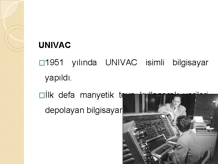UNIVAC � 1951 yılında UNIVAC isimli bilgisayar yapıldı. �İlk defa manyetik teyp kullanarak verileri