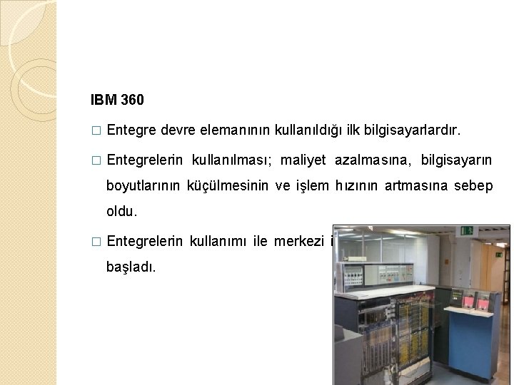IBM 360 � Entegre devre elemanının kullanıldığı ilk bilgisayarlardır. � Entegrelerin kullanılması; maliyet azalmasına,