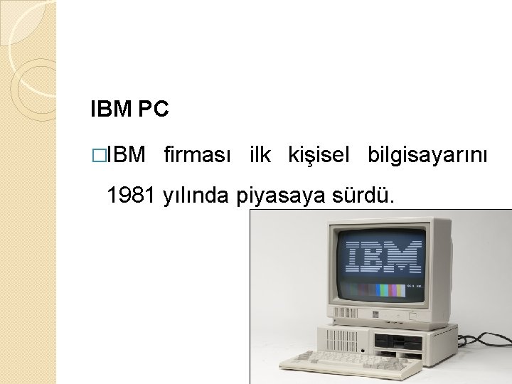 IBM PC �IBM firması ilk kişisel bilgisayarını 1981 yılında piyasaya sürdü. 