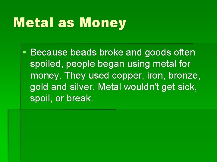 Metal as Money § Because beads broke and goods often spoiled, people began using