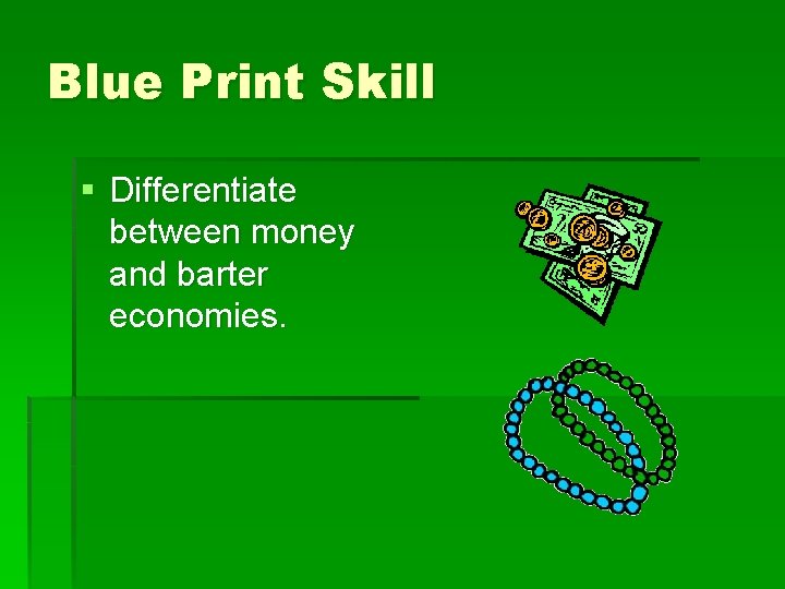 Blue Print Skill § Differentiate between money and barter economies. 