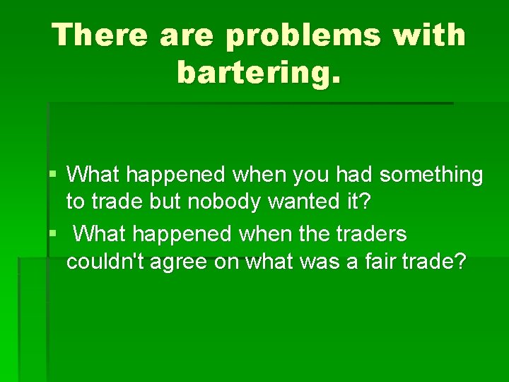 There are problems with bartering. § What happened when you had something to trade