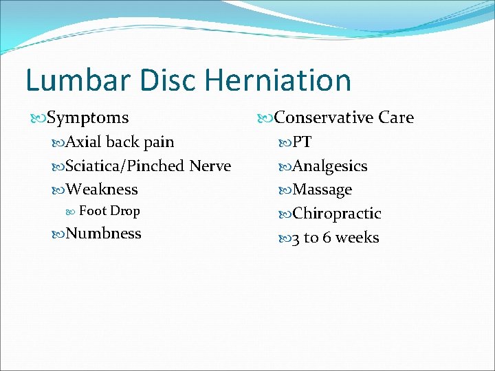 Lumbar Disc Herniation Symptoms Axial back pain Sciatica/Pinched Nerve Weakness Foot Drop Numbness Conservative