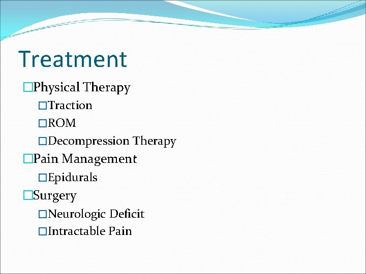 Treatment �Physical Therapy �Traction �ROM �Decompression Therapy �Pain Management �Epidurals �Surgery �Neurologic Deficit �Intractable
