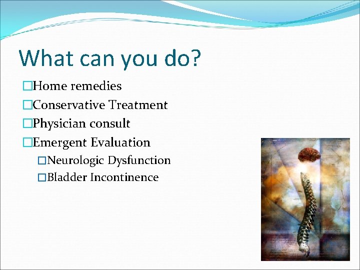 What can you do? �Home remedies �Conservative Treatment �Physician consult �Emergent Evaluation �Neurologic Dysfunction