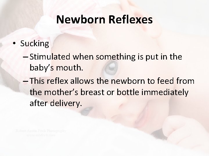 Newborn Reflexes • Sucking – Stimulated when something is put in the baby’s mouth.