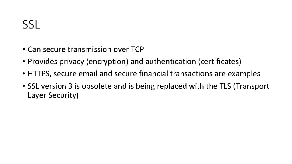 SSL • Can secure transmission over TCP • Provides privacy (encryption) and authentication (certificates)