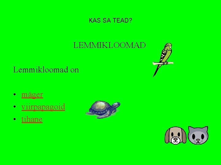 KAS SA TEAD? LEMMIKLOOMAD Lemmikloomad on • mäger • viirpapagoid • tihane 