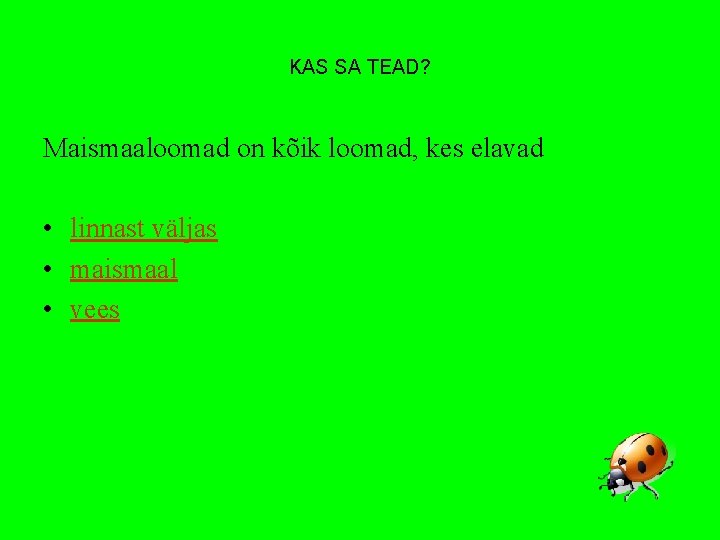 KAS SA TEAD? Maismaaloomad on kõik loomad, kes elavad • linnast väljas • maismaal