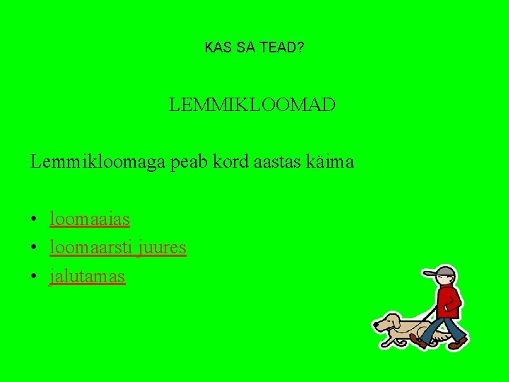 KAS SA TEAD? LEMMIKLOOMAD Lemmikloomaga peab kord aastas käima • loomaaias • loomaarsti juures