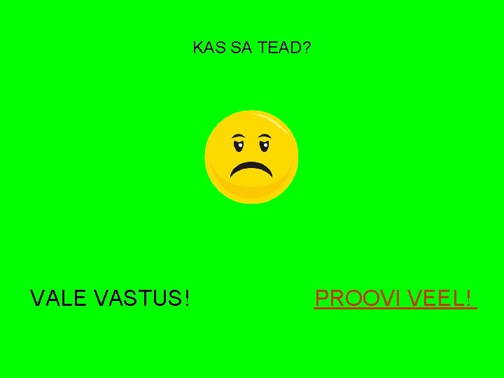 KAS SA TEAD? VALE VASTUS! PROOVI VEEL! 