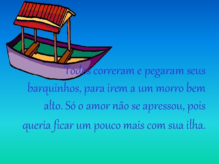 Todos correram e pegaram seus barquinhos, para irem a um morro bem alto. Só Todos correram e pegaram seus barquinhos, para irem a um morro bem alto. Só