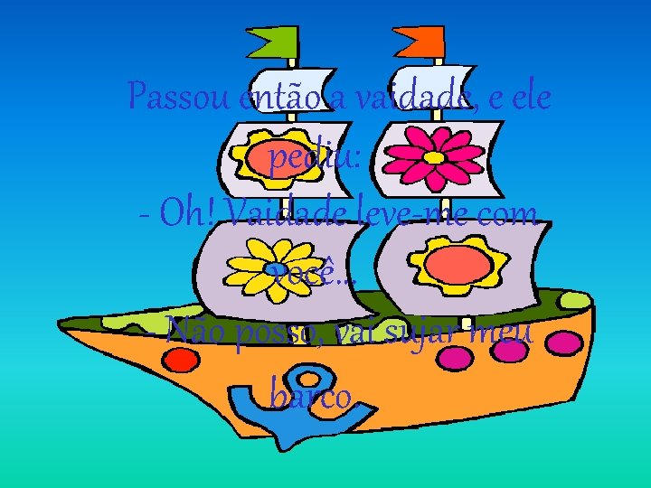 Passou então a vaidade, e ele pediu: - Oh! Vaidade leve-me com você. . Passou então a vaidade, e ele pediu: - Oh! Vaidade leve-me com você. .