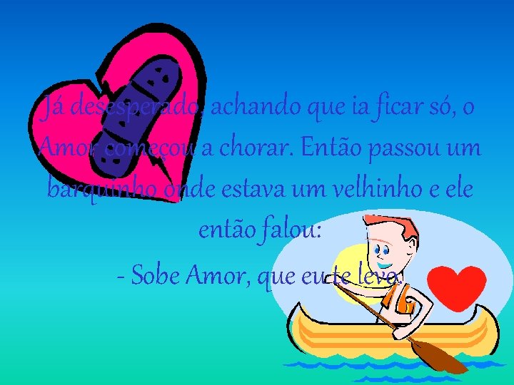 Já desesperado, achando que ia ficar só, o Amor começou a chorar. Então passou Já desesperado, achando que ia ficar só, o Amor começou a chorar. Então passou