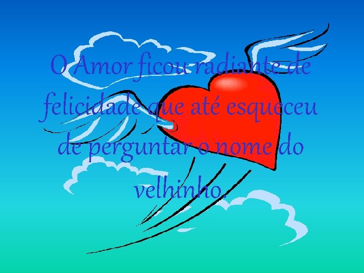 O Amor ficou radiante de felicidade que até esqueceu de perguntar o nome do O Amor ficou radiante de felicidade que até esqueceu de perguntar o nome do