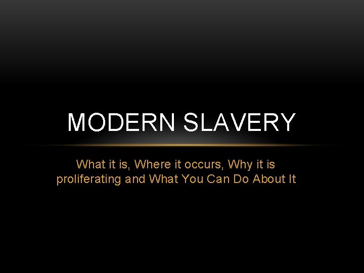 MODERN SLAVERY What it is, Where it occurs, Why it is proliferating and What
