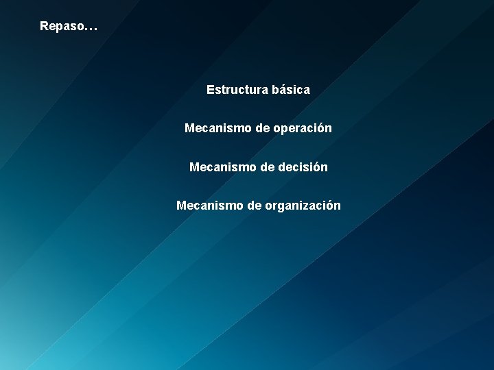 Repaso… Estructura básica Mecanismo de operación Mecanismo de decisión Mecanismo de organización 