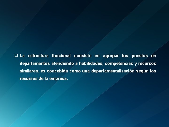 q La estructura funcional consiste en agrupar los puestos en departamentos atendiendo a habilidades,