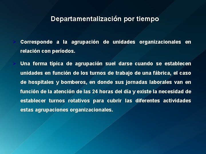 Departamentalización por tiempo Ø Corresponde a la agrupación de unidades organizacionales en relación con