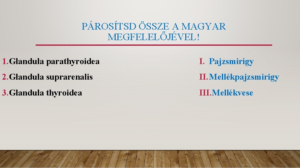 PÁROSÍTSD ÖSSZE A MAGYAR MEGFELELŐJÉVEL! 1. Glandula parathyroidea I. Pajzsmirigy 2. Glandula suprarenalis II.