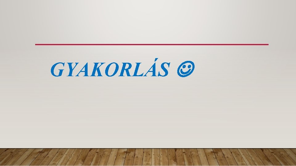 GYAKORLÁS 