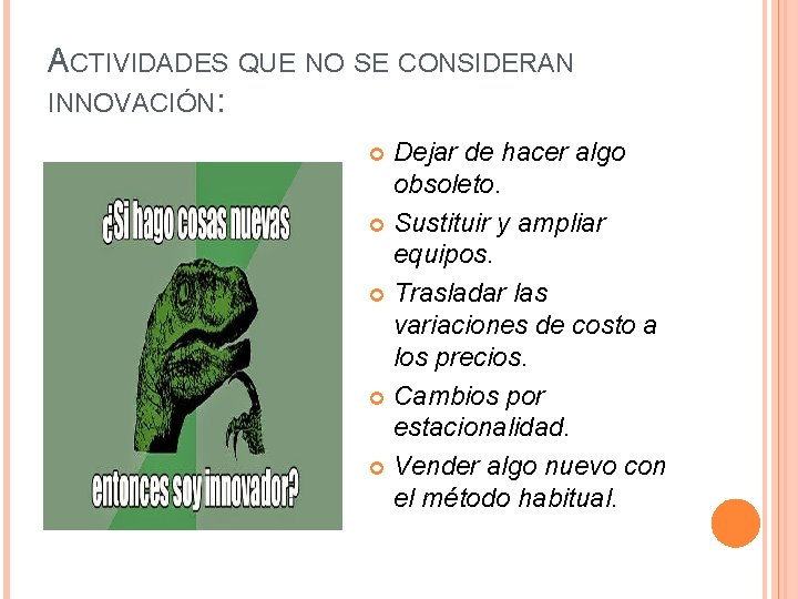 ACTIVIDADES QUE NO SE CONSIDERAN INNOVACIÓN: Dejar de hacer algo obsoleto. Sustituir y ampliar