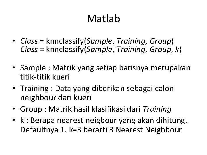 Matlab • Class = knnclassify(Sample, Training, Group) Class = knnclassify(Sample, Training, Group, k) •