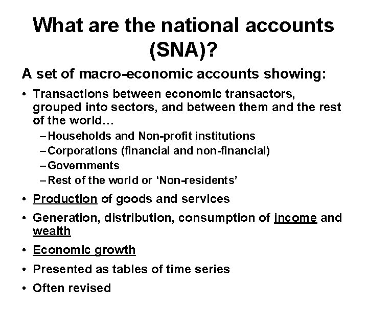 What are the national accounts (SNA)? A set of macro-economic accounts showing: • Transactions
