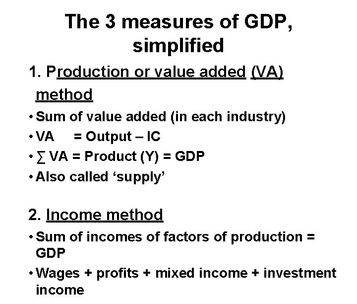 The 3 measures of GDP, simplified 1. Production or value added (VA) method •