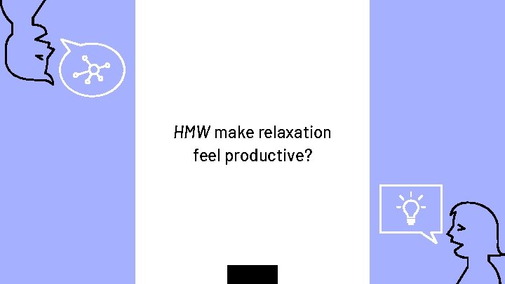 “ HMW make relaxation feel productive? 