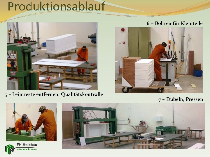 Produktionsablauf 6 – Bohren für Kleinteile 5 – Leimreste entfernen, Qualitätskontrolle 7 – Dübeln,